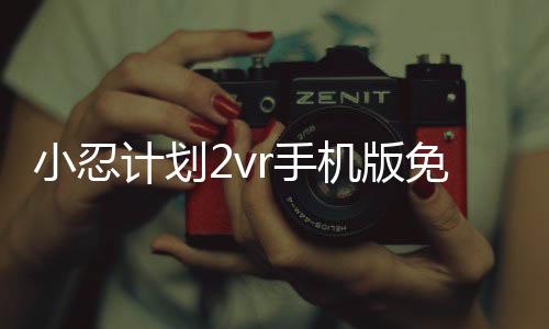 小忍计划2vr手机版免费版(Viva Project 2)