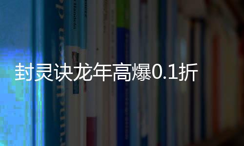 封灵诀龙年高爆0.1折版
