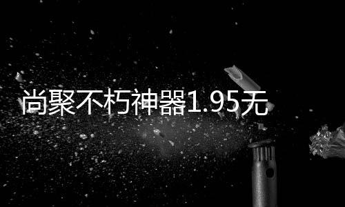 尚聚不朽神器1.95无限刀版本传奇