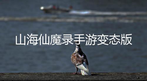 山海仙魔录手游变态版