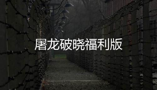 屠龙破晓福利版