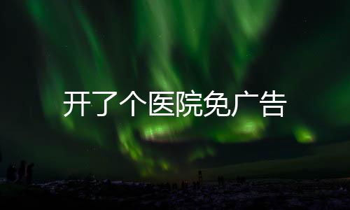 开了个医院免广告