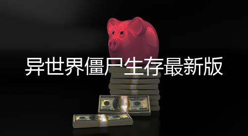 异世界僵尸生存最新版