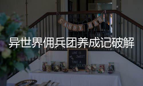 异世界佣兵团养成记破解