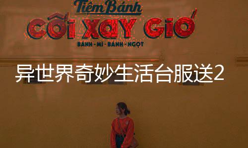 异世界奇妙生活台服送2500抽