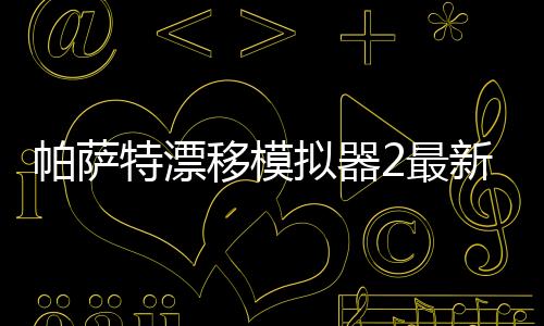 帕萨特漂移模拟器2最新版