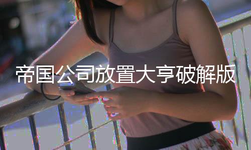 帝国公司放置大亨破解版