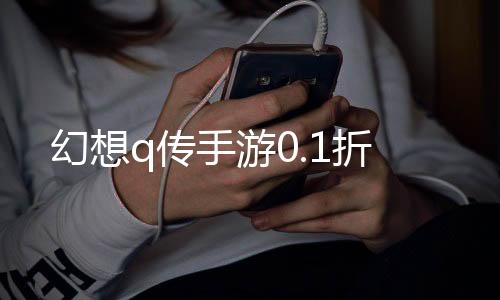 幻想q传手游0.1折