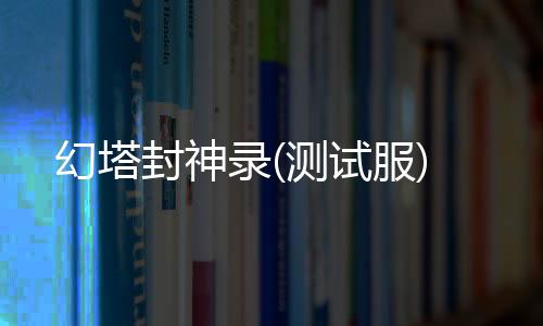 幻塔封神录(测试服)