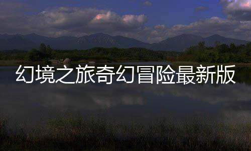 幻境之旅奇幻冒险最新版