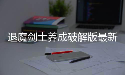 退魔剑士养成破解版最新