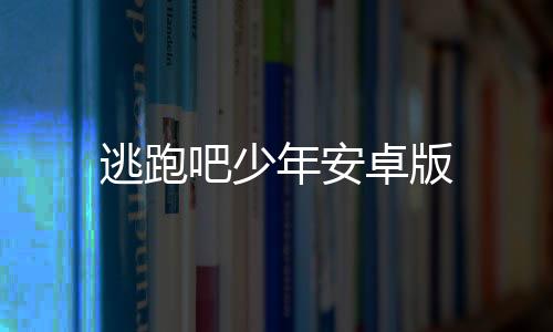 逃跑吧少年安卓版