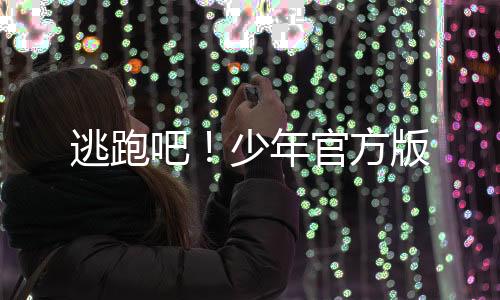 逃跑吧！少年官方版