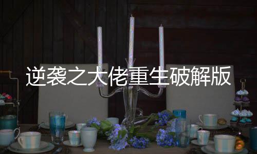 逆袭之大佬重生破解版