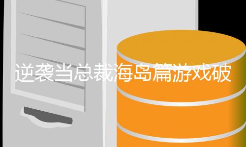 逆袭当总裁海岛篇游戏破解版