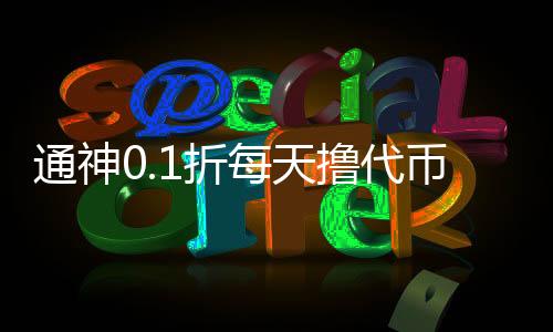 通神0.1折每天撸代币