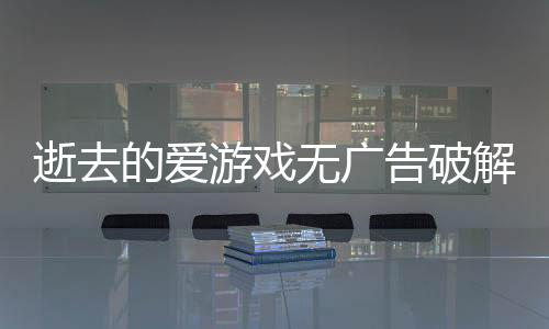 逝去的爱游戏无广告破解版