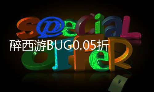 醉西游BUG0.05折无限打金