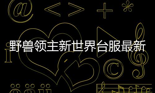 野兽领主新世界台服最新版