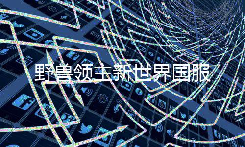 野兽领主新世界国服