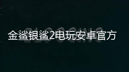 金鲨银鲨2电玩安卓官方版