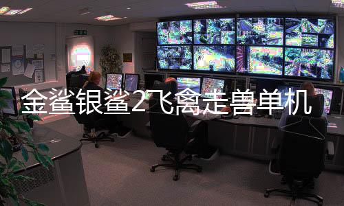 金鲨银鲨2飞禽走兽单机版