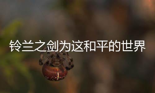 铃兰之剑为这和平的世界台服官方版