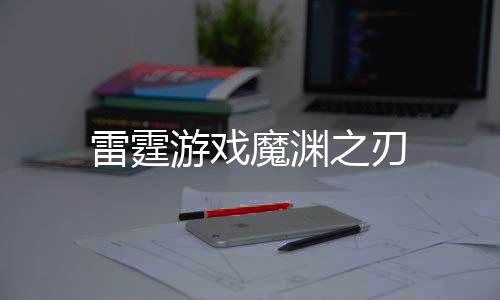 雷霆游戏魔渊之刃