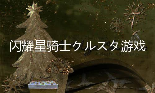 闪耀星骑士クルスタ游戏