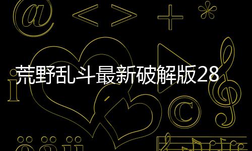 荒野乱斗最新破解版28赛季