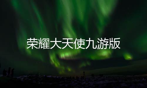 荣耀大天使九游版