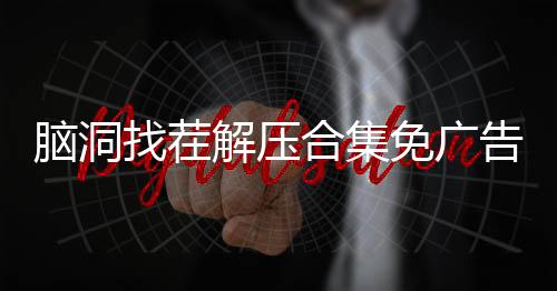 脑洞找茬解压合集免广告