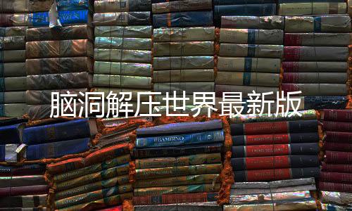 脑洞解压世界最新版
