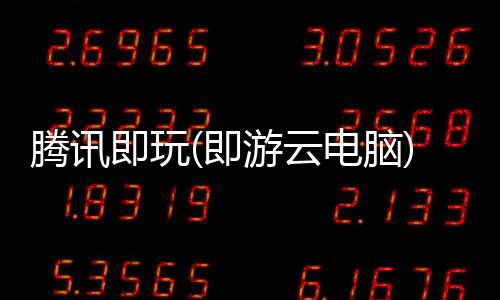 腾讯即玩(即游云电脑)