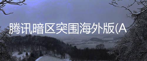 腾讯暗区突围海外版(Arena Breakout)