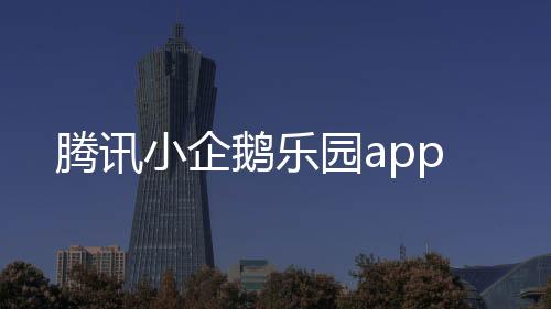 腾讯小企鹅乐园app