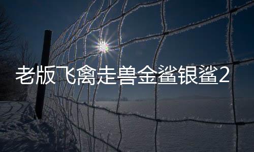 老版飞禽走兽金鲨银鲨2