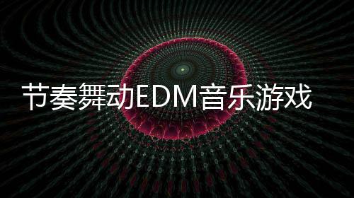 节奏舞动EDM音乐游戏Beat Dancing EDM:music game