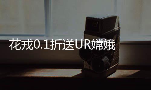 花戎0.1折送UR嫦娥