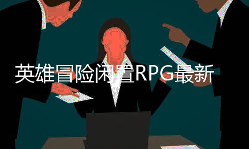英雄冒险闲置RPG最新版