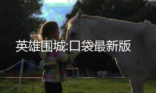 英雄围城:口袋最新版