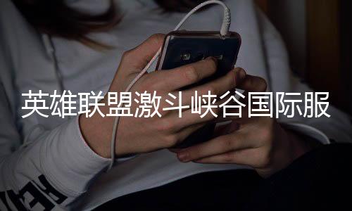 英雄联盟激斗峡谷国际服(WildRift)