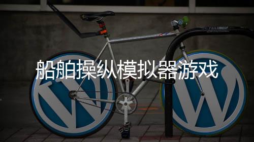 船舶操纵模拟器游戏