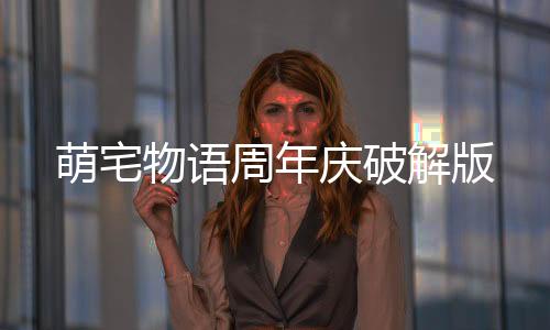 萌宅物语周年庆破解版