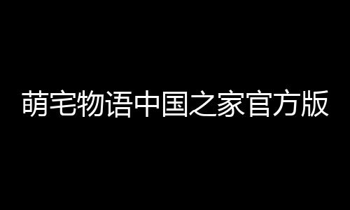 萌宅物语中国之家官方版