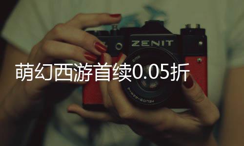 萌幻西游首续0.05折
