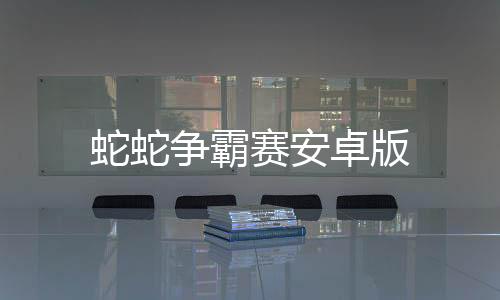 蛇蛇争霸赛安卓版