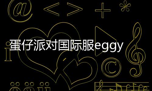 蛋仔派对国际服eggy party