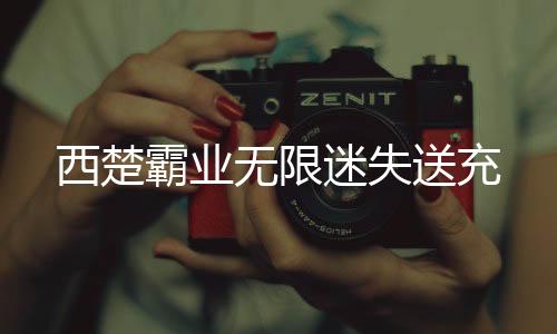 西楚霸业无限迷失送充