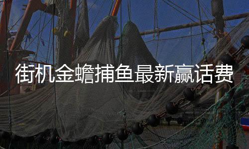 街机金蟾捕鱼最新赢话费版